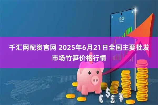千汇网配资官网 2025年6月21日全国主要批发市场竹笋价格行情