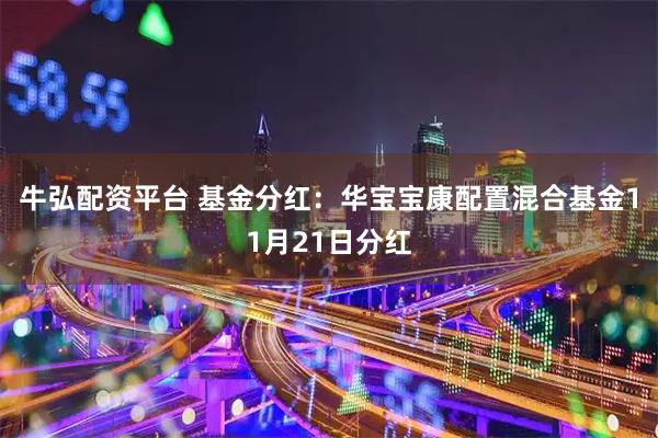 牛弘配资平台 基金分红：华宝宝康配置混合基金11月21日分红