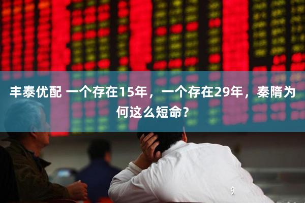 丰泰优配 一个存在15年，一个存在29年，秦隋为何这么短命？