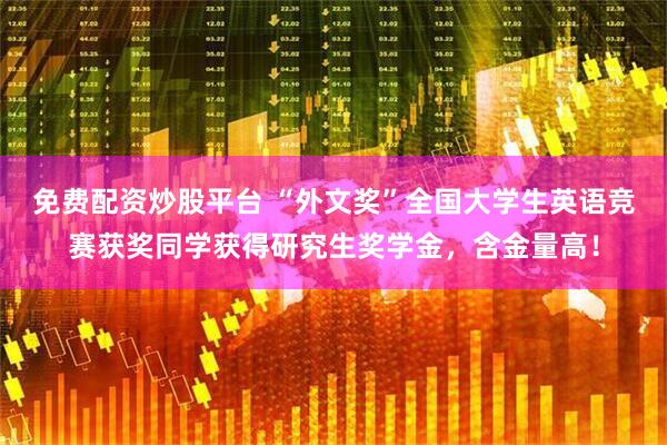 免费配资炒股平台 “外文奖”全国大学生英语竞赛获奖同学获得研究生奖学金，含金量高！