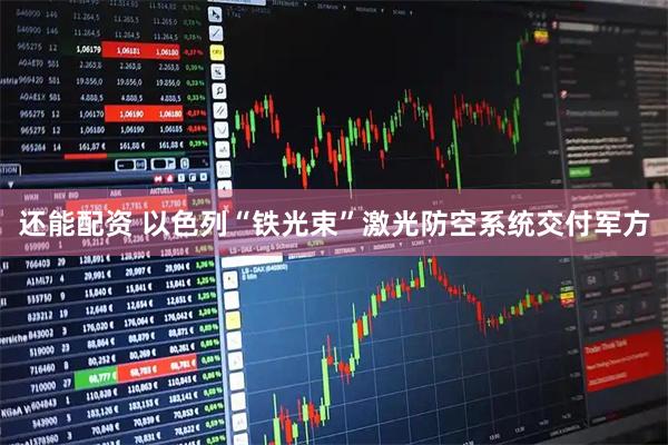 还能配资 以色列“铁光束”激光防空系统交付军方