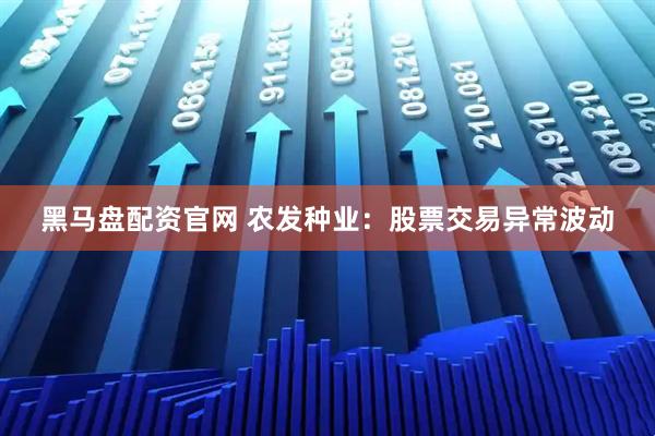 黑马盘配资官网 农发种业：股票交易异常波动