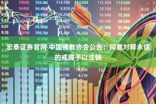 宏泰证券官网 中国佛教协会公告：同意对释永信的戒牒予以注销