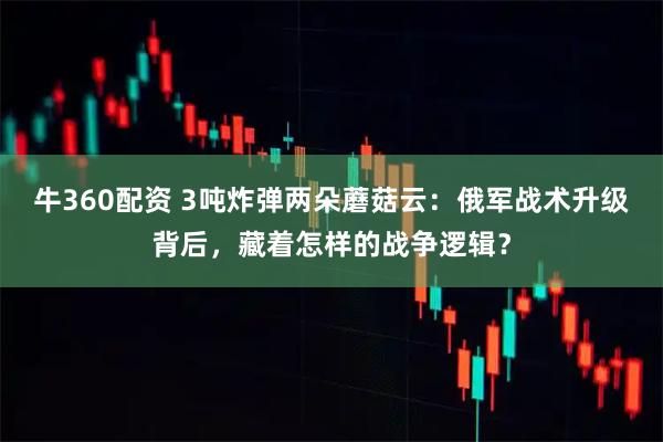 牛360配资 3吨炸弹两朵蘑菇云：俄军战术升级背后，藏着怎样的战争逻辑？
