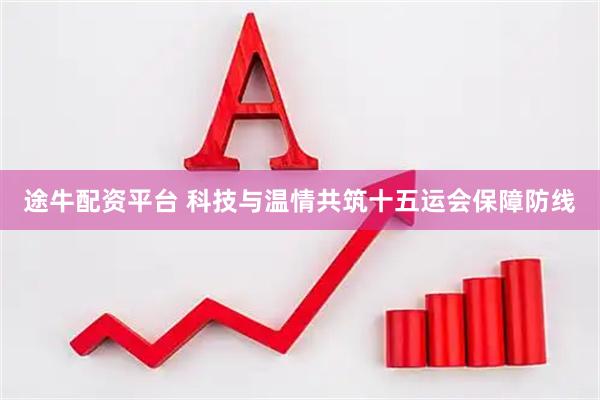 途牛配资平台 科技与温情共筑十五运会保障防线