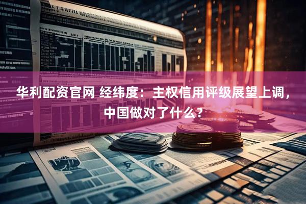 华利配资官网 经纬度：主权信用评级展望上调，中国做对了什么？